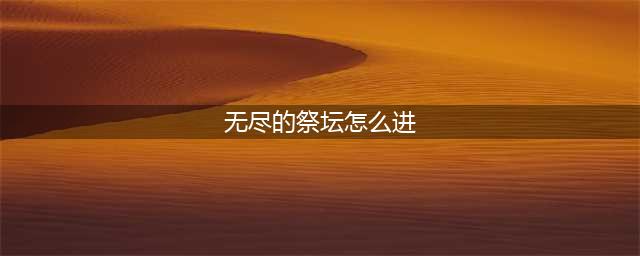 《dnf》无尽的祭坛在哪 无尽的祭坛进入入口(无尽的祭坛怎么进)