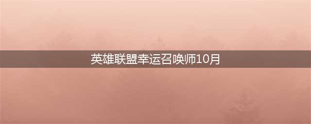 《英雄联盟》2020年10月幸运召唤师地址 2020年10月幸运召唤师活动攻略(英雄联盟幸运召唤师10月)