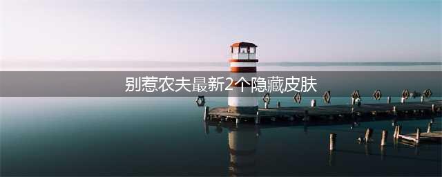 《别惹农夫》最新2个隐藏皮肤解锁攻略推荐