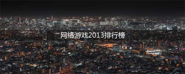 十大网络游戏人气排行榜2022 网游最火的游戏排行榜推荐(网络游戏2013排行榜)
