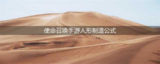 《使命召唤手游》人形制造公式有哪些 人形制造公式汇总(使命召唤手游人形制造公式)