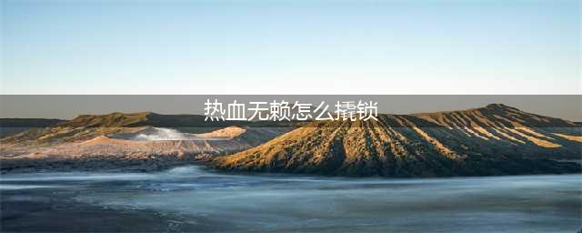 热血无赖怎么开锁 热血无赖开锁技巧