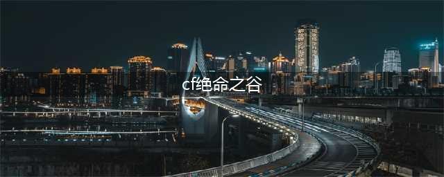 cf挑战模式绝命之谷通关攻略 cf绝命之谷怎么打(cf绝命之谷)