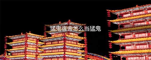 《猛鬼宿舍》当猛鬼方法介绍 如何当猛鬼