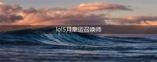 《LOL》5月幸运召唤师活动地址 5月幸运召唤师活动入口(lol5月幸运召唤师)