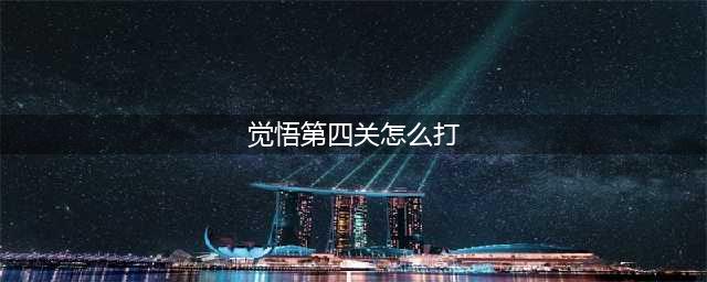 《王者荣耀》挑战觉悟第四关怎么过 挑战觉悟第四关通关攻略(觉悟第四关怎么打)