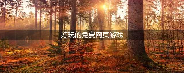 免费好玩的网页游戏大全排行榜2021 十大好玩的网页手游有哪些(好玩的免费网页游戏)