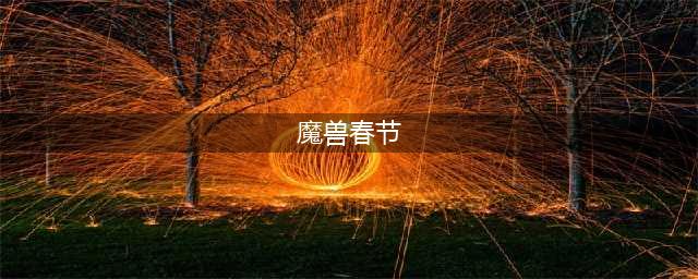 《魔兽世界》2019春节活动规则详解 活动玩法技巧分享(魔兽春节)