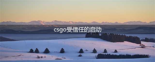 《CSGO》受信任的启动解决教程图文攻略 受信任的启动怎么回事(csgo受信任的启动)