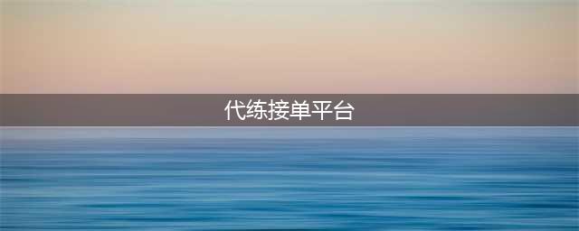 哪个代练平台接单好 安全靠谱代练接单平台推荐(代练接单平台)