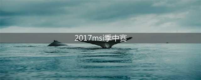 LOL英雄联盟2017MSI季中赛四强赛分析 究竟谁能进决赛(2017msi季中赛)