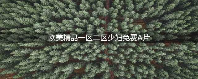 SCI一区二区三区四区的区别(欧美精品一区二区少妇免费A片)