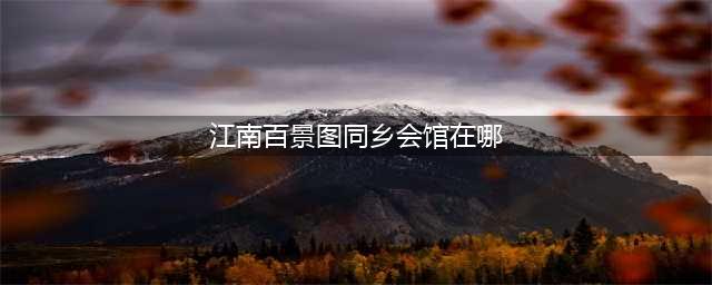 《江南百景图》同乡会馆在什么地方 同乡会馆位置一览
