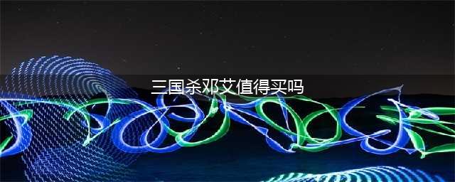 《三国杀》邓艾技能怎么样 邓艾技能属性一览(三国杀邓艾值得买吗)