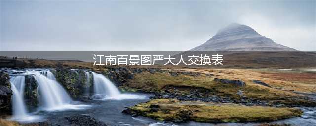 《江南百景图》严大人交换表一览 严大人物品交换攻略(江南百景图严大人交换表)