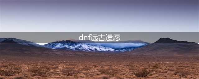 《dnf》远古遗愿哪里爆 远古遗愿获取方法
