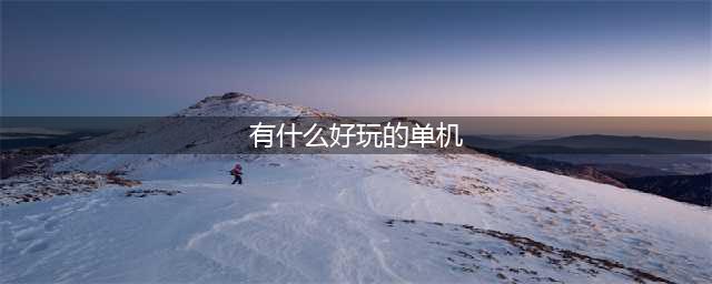 2021单机游戏有哪些好玩的 十款好玩的单机游戏推荐(有什么好玩的单机)