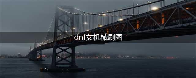 《DNF》女机械刷图怎么加点 3月7改版后女机械刷图加点推荐(dnf女机械刷图)