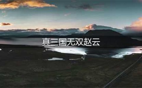 《真三国无双霸》赵云获取攻略大全 赵云如何获取(真三国无双赵云)