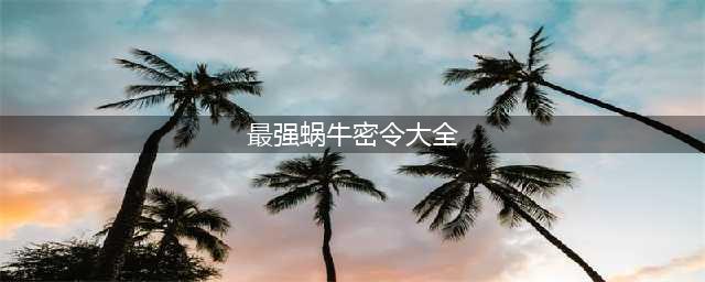 最强蜗牛最新密令汇总 最强蜗牛2022密令大全