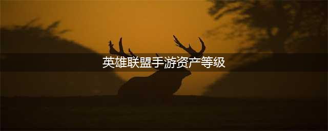 《英雄联盟》手游资产等级算法介绍(英雄联盟手游资产等级)