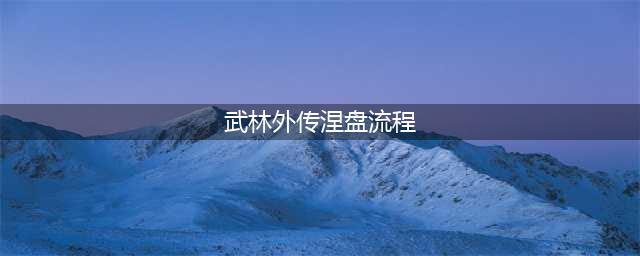 《武林外传》涅槃玩法开启 涅槃条件介绍(武林外传涅盘流程)