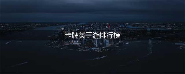 卡牌类手游排行榜前十名2021 超火的卡牌手游排行榜(卡牌类手游排行榜)