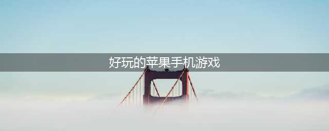苹果手游排行榜2022前十名 苹果手机好玩的游戏top10(好玩的苹果手机游戏)