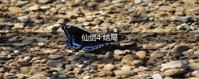 《仙剑奇侠传4》结局怎样 剧情结局介绍(仙剑4 结局)