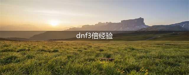 dnf三倍经验药水如何获取2021(dnf3倍经验)