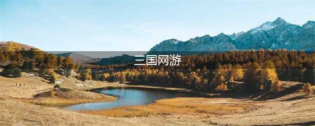网游三国游戏排行榜前十名2022 网游三国游戏推荐(三国网游)