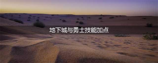 《地下城与勇士》旅人技能加点攻略 大神告诉你旅人技能怎么加点