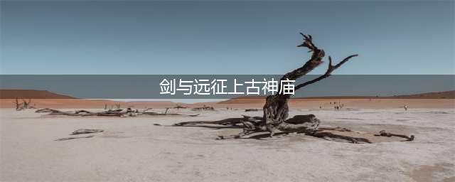 《剑与远征》上古神庙怎么过