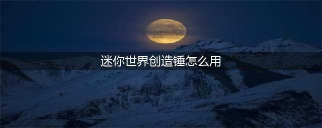 迷你世界创造锤怎么用