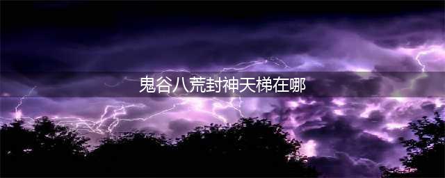 鬼谷八荒封神天梯在哪里