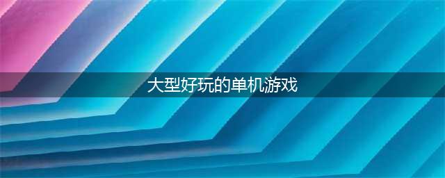 最新大型单机游戏排行榜手游前十名2021 好玩的大型单机游戏合集推荐(大型好玩的单机游戏)