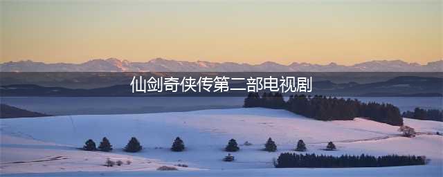 仙剑奇侠传2手机版下载 仙剑奇侠传2最新版2022(仙剑奇侠传第二部电视剧)