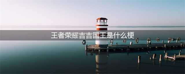 《王者荣耀》什么是吉吉国王 吉吉国王玩梗详解
