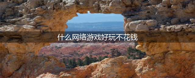 不花钱的网游有哪些推荐2021 十大不花钱的网游合集推荐(什么网络游戏好玩不花钱)