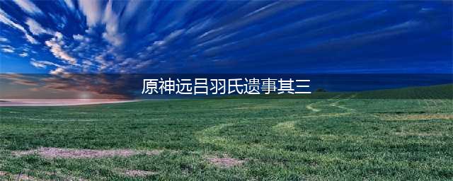 原神远吕羽氏遗事其三解密攻略