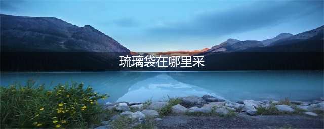 原神琉璃袋采集位置大全