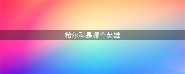 lol希尔科是谁 希尔科英雄介绍(希尔科是哪个英雄)