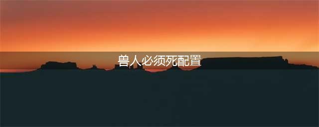 《兽人必须死3》最低什么配置可以玩 配置需求介绍(兽人必须死配置)