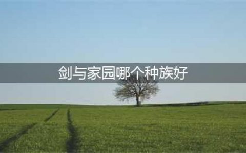 《剑与家园》哪个种族厉害 种族优势分析(剑与家园哪个种族好)