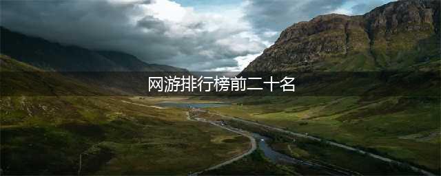 人气超高的十大网游排行榜2022 十个最火的网游推荐(网游排行榜前二十名)