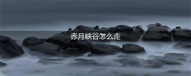 传奇赤月老巢走法路线 传奇赤月老巢走法介绍(赤月峡谷怎么走)