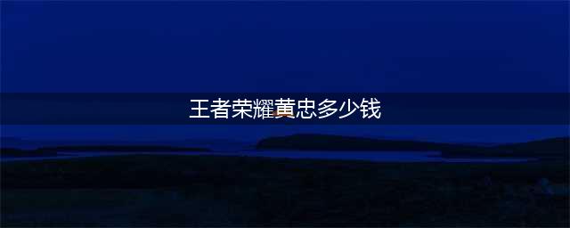 王者荣耀黄忠多少钱