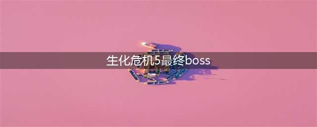 生化危机5怎么快速打败最终BOSS BOSS快速打法攻略(生化危机5最终boss)