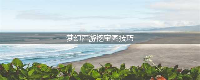梦幻西游挖宝图攻略职业挖图 高收益挖宝图技巧分享(梦幻西游挖宝图技巧)
