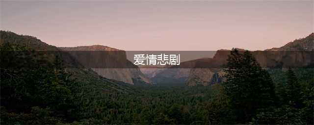 盘点六大凄美宿命式的爱情悲剧(爱情悲剧)